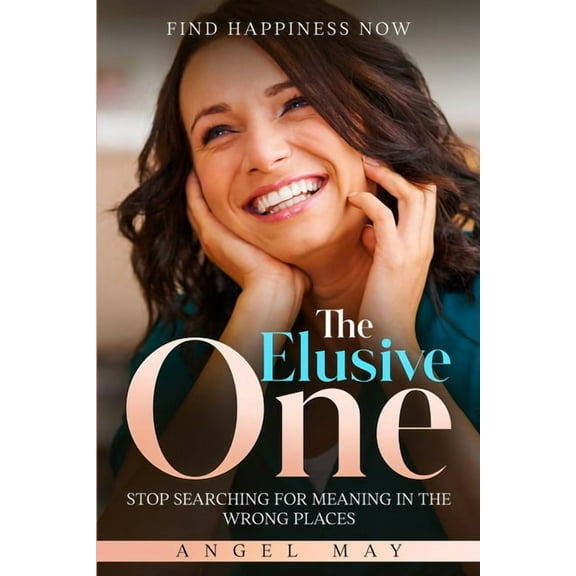 Find Happiness Now: The Elusive One - Stop Searching For Meaning In The Wrong Places, (Paperback)
