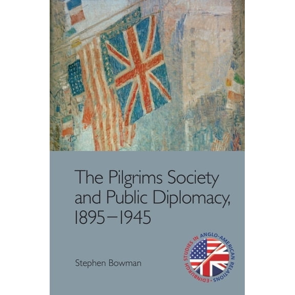 Edinburgh Studies in Anglo-American Rela The Pilgrims Society and Public Diplomacy, 1895-1945, (Hardcover)