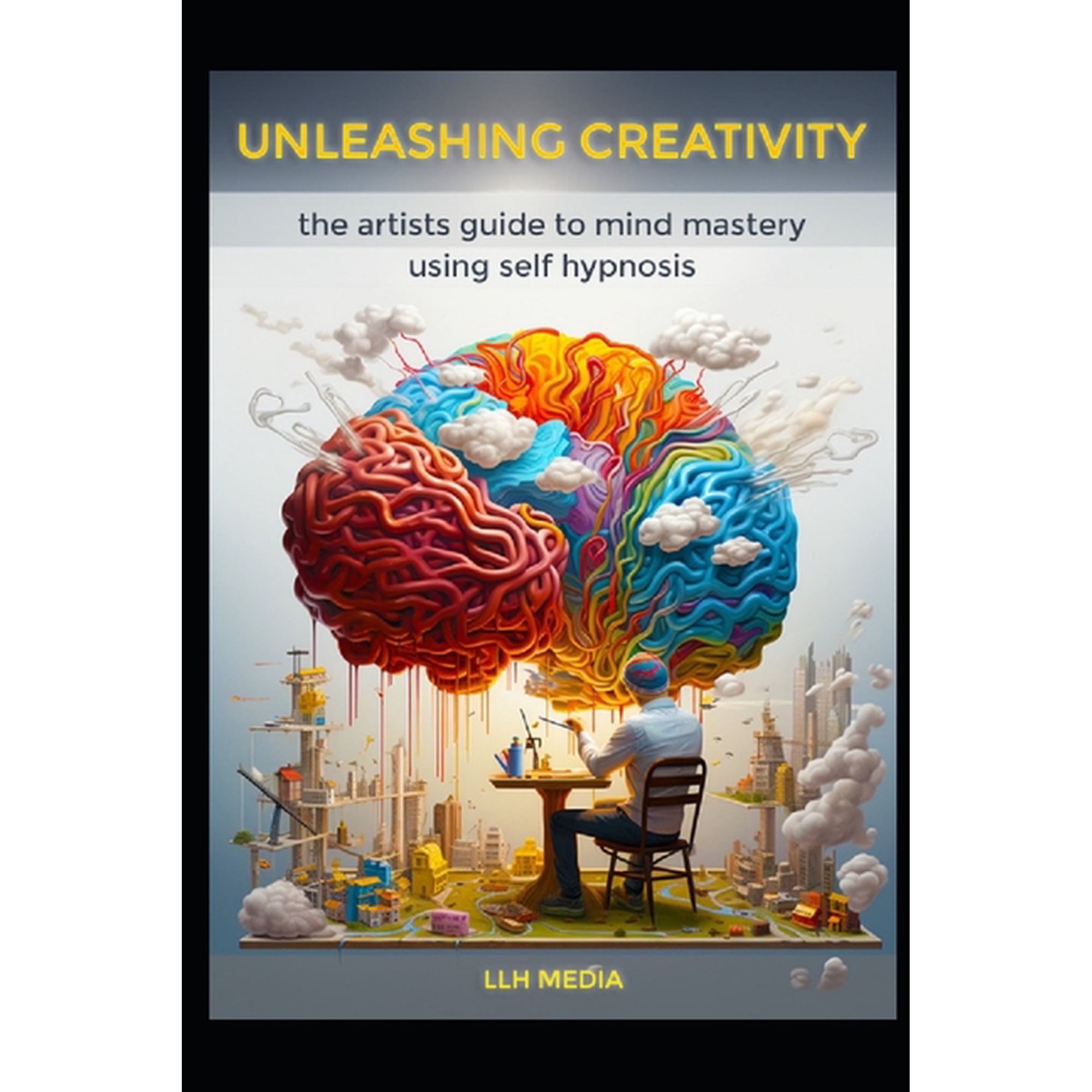 Hypnosis and Self Hypnosis Unleashing Creativity with Self Hypnosis: The Artists Guide to Mind Mastery, (Paperback)