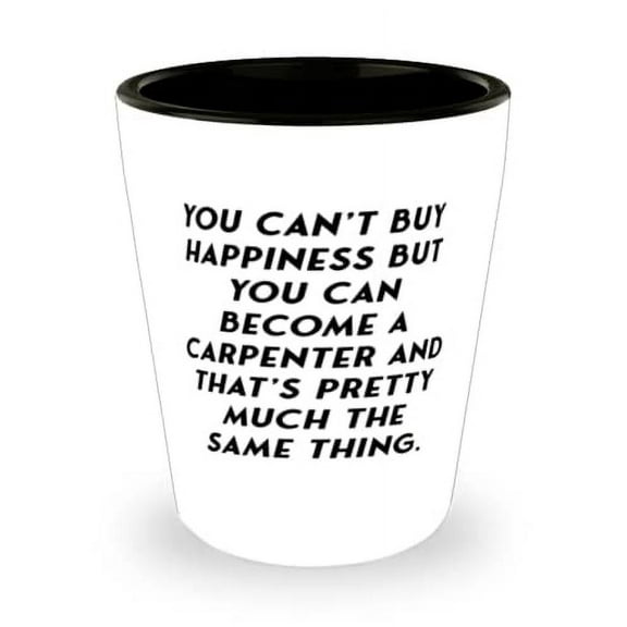 Carpenter For Men Women, You Can't Buy Happiness but You Can Become a, Reusable Carpenter Shot Glass, Ceramic Cup From Coworkers