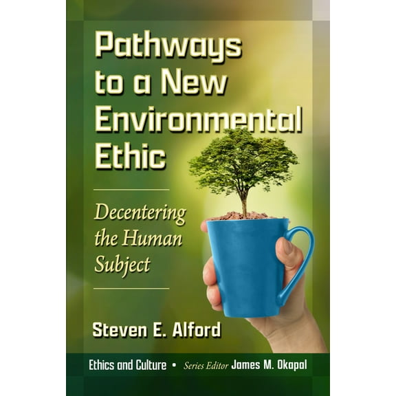 Ethics and Culture Pathways to a New Environmental Ethic: Decentering the Human Subject, (Paperback)