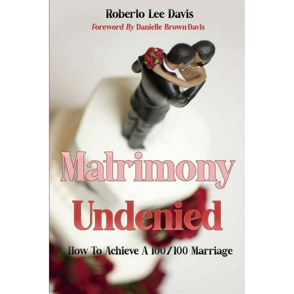 Matrimony Undenied: How To Achieve A 100/100 Marriage, (Paperback)