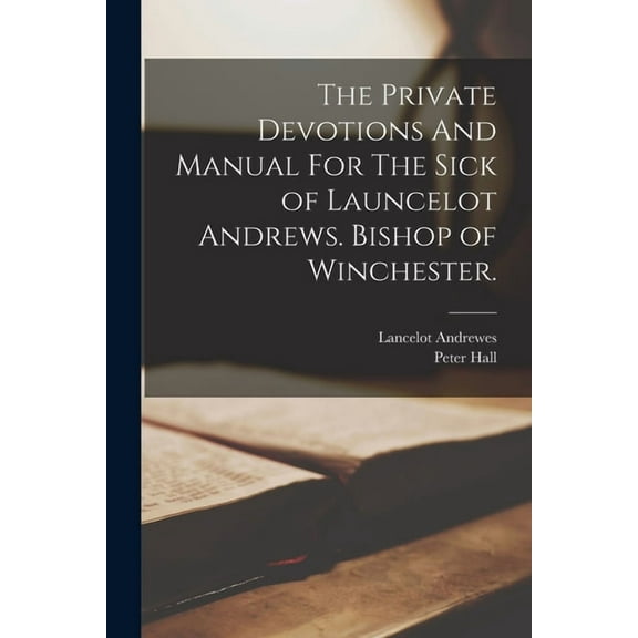 The Private Devotions And Manual For The Sick of Launcelot Andrews. Bishop of Winchester. (Paperback)