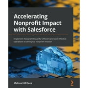 Accelerating Nonprofit Impact with Salesforce: Implement Nonprofit Cloud for efficient and cost-effective operations to drive your nonprofit mission (Paperback)