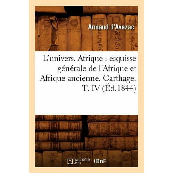 Histoire: L'Univers. Afrique: Esquisse Générale de l'Afrique Et Afrique Ancienne. Carthage. T. IV (Éd.1844) (Paperback)
