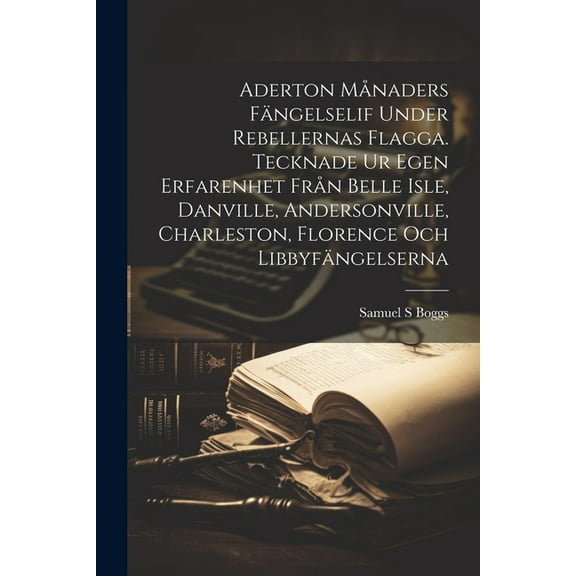 Aderton månaders fängelselif under rebellernas Flagga. Tecknade ur egen erfarenhet från Belle Isle, Danville, Andersonville, Charleston, Florence och Libbyfängelserna (Paperback)
