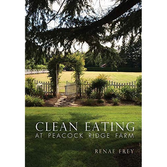 Clean Eating at Peacock Ridge Farm Paperback 0999060066 9780999060063 Renae M Frey