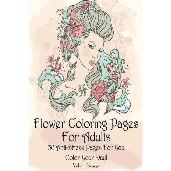 Coloring Books for Adults: Flower Coloring Pages for Adults: 30 Anti-Stress Pages for You. Color Your Day!: (Adult Coloring Pages, Adult Coloring) (Paperback)