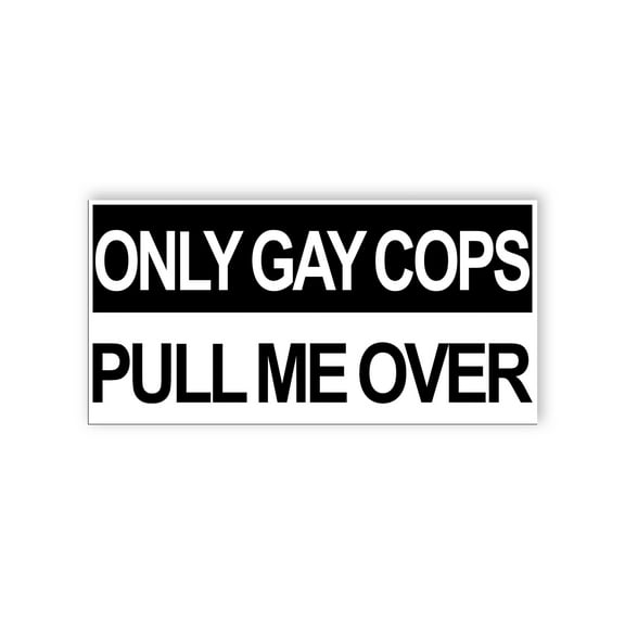 Only Gay Cops Pull Me Over, Funny car Bumper StickersVinyl Waterproof Stickers Decal Car Laptop Wall Window Bumper Stickers Size 5"
