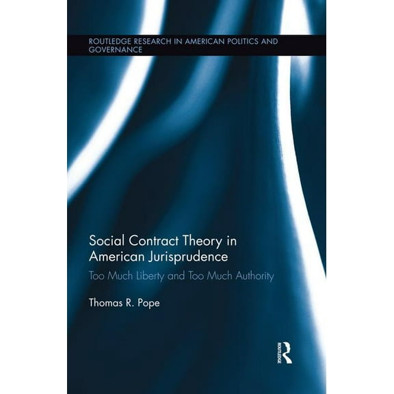 Routledge Research in American Politics  Social Contract Theory in American Jurisprudence: Too Much Liberty and Too Much Authority, (Paperback)