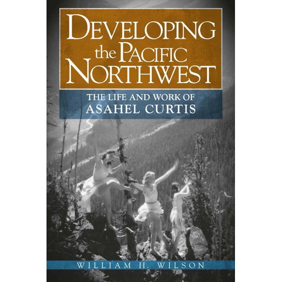 Developing the Pacific Northwest: The Life and Work of Asahel Curtis, (Paperback)