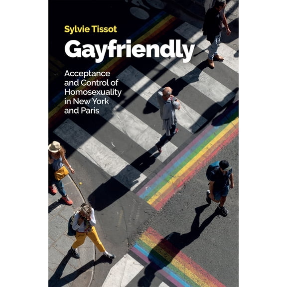 Gayfriendly: Acceptance and Control of Homosexuality in New York and Paris, (Hardcover)