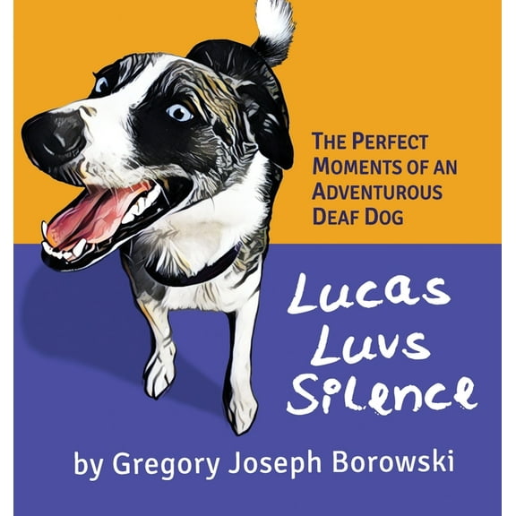 Lucas Luvs Silence: The Perfect Moments of an Adventurous Deaf Dog, (Hardcover)