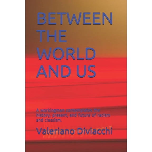 Between the World and Us: A workingman contemplates the history, present, and future of racism and classism., (Paperback)