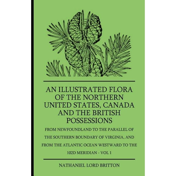 An Illustrated Flora Of The Northern United States, Canada And The British Possessions - From Newfoundland To The Parall, (Paperback)
