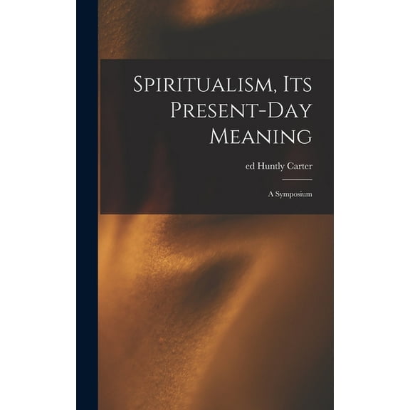 Spiritualism, Its Present-day Meaning: a Symposium, (Hardcover)