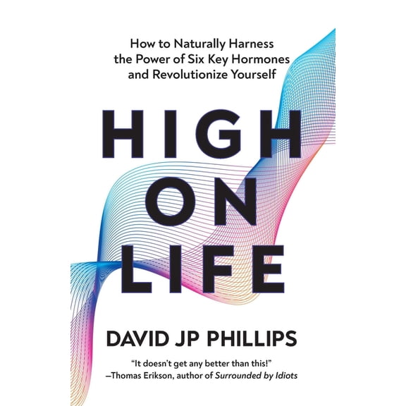 High on Life: How to Naturally Harness the Power of Six Key Hormones and Revolutionize Yourself, (Hardcover)