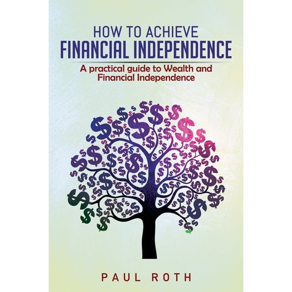 How to Achieve Financial Independence : A practical guide to Wealth and Financial Independence (Paperback)