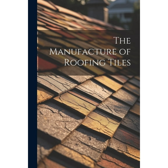 The Manufacture of Roofing Tiles, (Paperback)