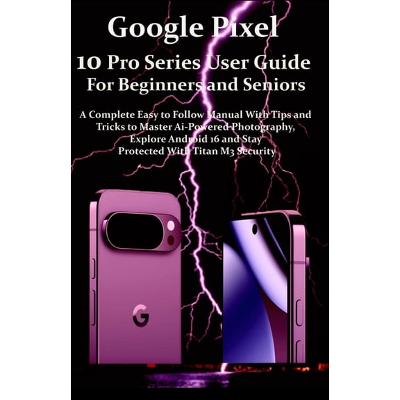 Google Pixel 10 Pro Series User Guide For Beginners and Seniors: A Complete Easy to Follow Manual with Tips & Tricks, (Paperback)