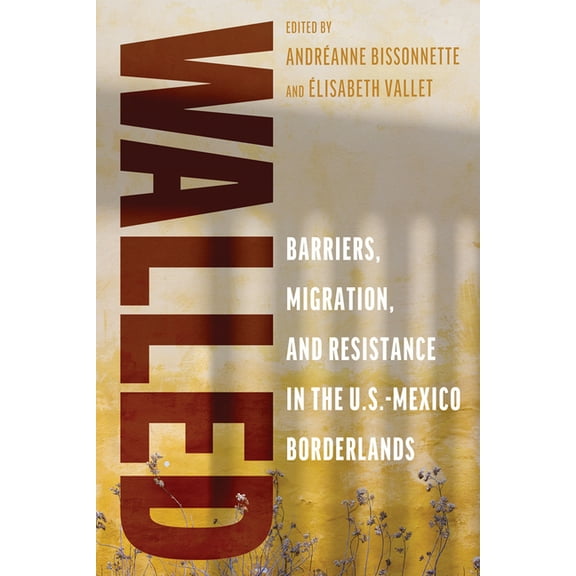 Walled: Barriers, Migration, and Resistance in the U.S.-Mexico Borderlands, (Paperback)