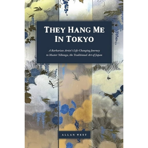 They Hang Me in Tokyo: A Barbarian Artist's Life-Changing Journey to Master Nihonga, the Traditional Art of Japan, (Paperback)