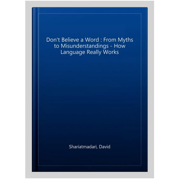 Don't Believe a Word : From Myths to Misunderstandings - How Language Really Works