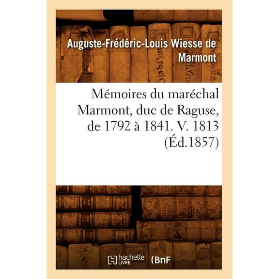 Histoire: Mémoires Du Maréchal Marmont, Duc de Raguse, de 1792 À 1841. V. 1813 (Éd.1857) (Paperback)