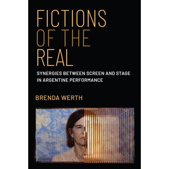 Fictions of the Real: Synergies Between Screen and Stage in Argentine Performance, (Paperback)