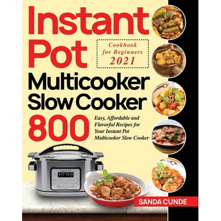 Instant Pot Multicooker Slow Cooker Cookbook for Beginners 2021 : 800 Easy, Affordable and Flavorful Recipes for Your Instant Pot Multicooker Slow Cooker (Paperback)