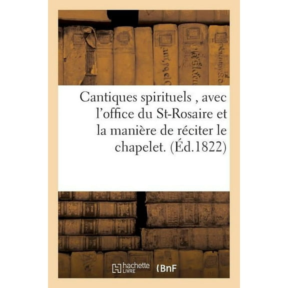 Religion: Cantiques Spirituels, Avec l'Office Du St-Rosaire Et La Manière de Réciter Le Chapelet. (Paperback)