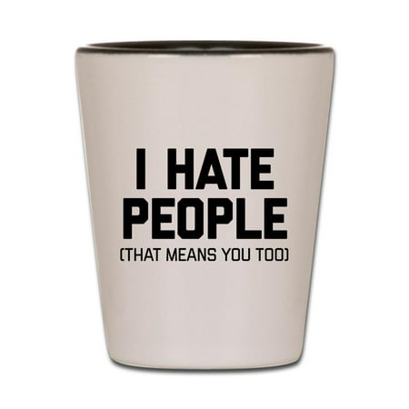 CafePress - I Hate People That Means You Too - White/Black Shot Glass, Unique and Funny Shot Glass