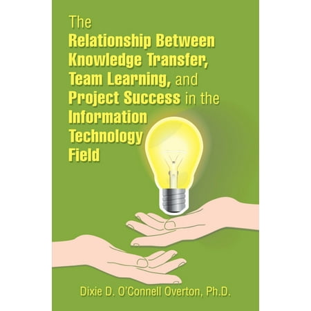 The Relationship Between Knowledge Transfer, Team Learning, and Project Success in the Information Technology Field - (Best Way To Learn Information Technology)