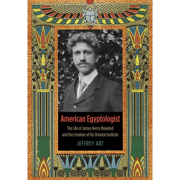 American Egyptologist : The Life of James Henry Breasted and the Creation of His Oriental Institute (Paperback)