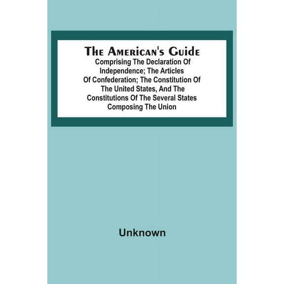 The American's Guide: Comprising The Declaration Of Independence; The Articles Of Confederation; The Constitution Of The, (Paperback)