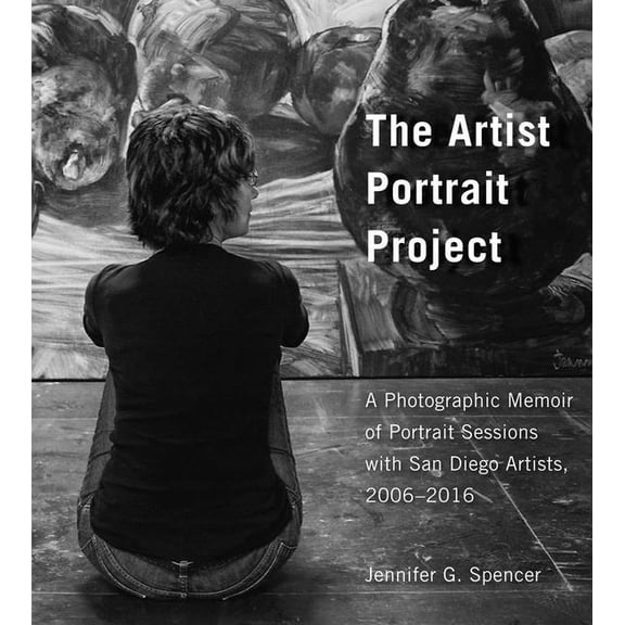 The Artist Portrait Project: A Photographic Memoir of Portraits Sessions with San Diego Artists, 2006-2016, (Hardcover)