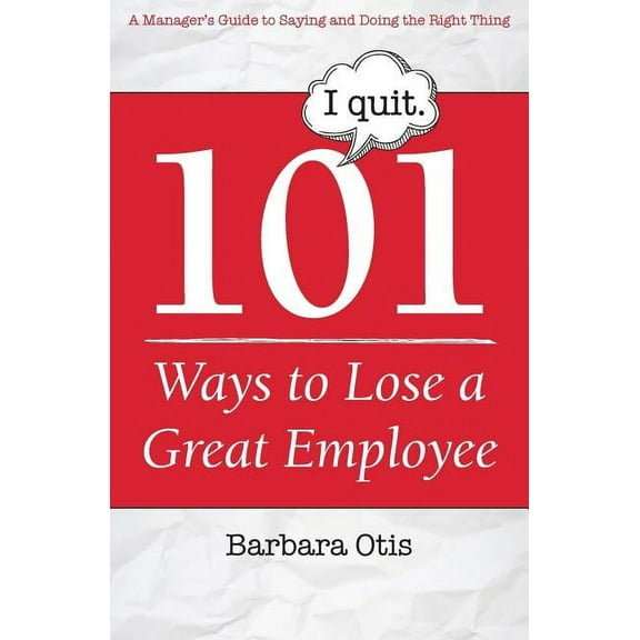 101 Ways to Lose a Great Employee: A Manager's Guide to Saying and Doing the Right Thing, (Paperback)