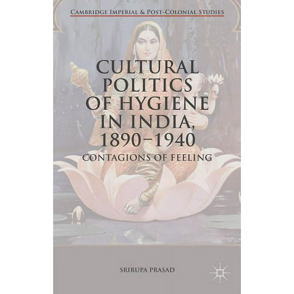 Cambridge Imperial and Post-Colonial Stu Cultural Politics of Hygiene in India, 1890-1940: Contagions of Feeling, (Hardcover)