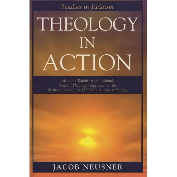 Studies in Judaism Theology in Action: How the Rabbis of the Talmud Present Theology (Aggadah) in the Medium of the Law (Halakhah): An Anth, (Paperback)