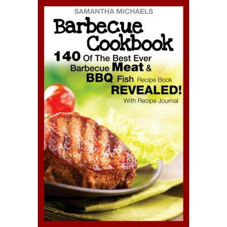 Barbecue Cookbook: 140 Of The Best Ever Barbecue Meat & BBQ Fish Recipes Book...Revealed! (With Recipe Journal) -