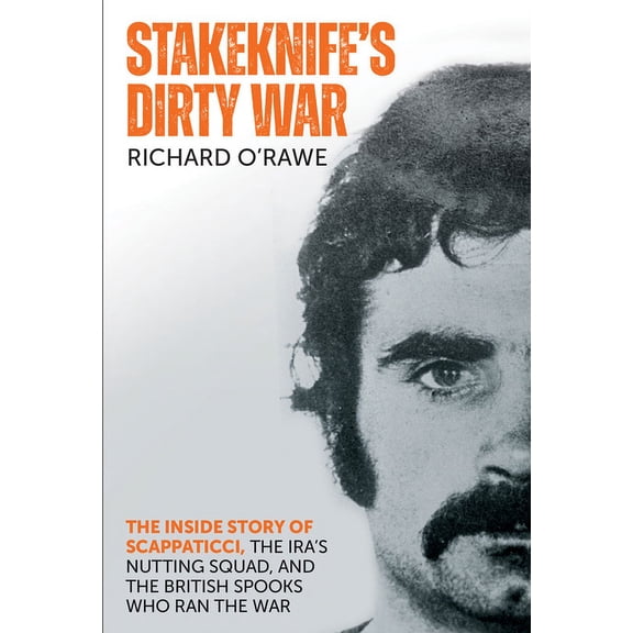 Stakeknife's Dirty War: The Inside Story of Scappaticci, the Ira's Nutting Squad, and the British Spooks Who Ran the War, (Paperback)