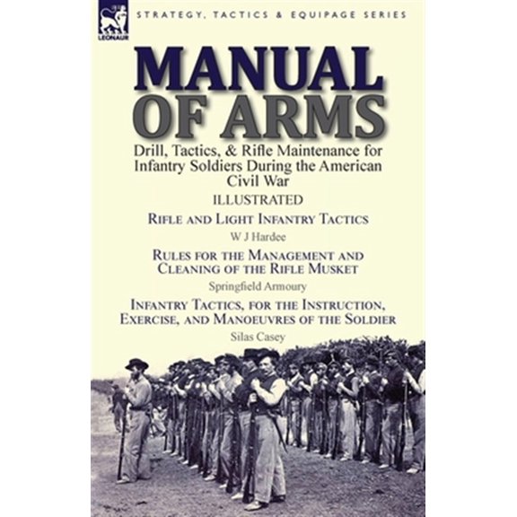 Pre-Owned Manual of Arms: Drill, Tactics, & Rifle Maintenance for Infantry Soldiers During the American Civil War-Rifle and Light Infantry Tactics by W J Hardee, Rules for the Management and Cleaning of the Rif
