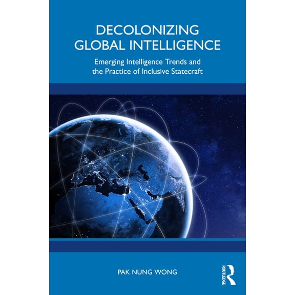 Decolonizing Global Intelligence: Emerging Intelligence Trends and the Practice of Inclusive Statecraft, (Paperback)