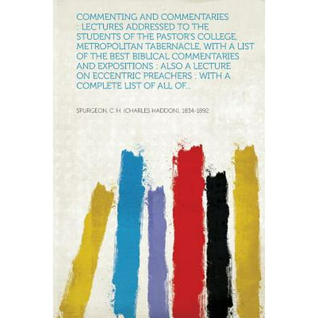 Commenting and Commentaries : Lectures Addressed to the Students of the Pastor's College, Metropolitan Tabernacle, with a List of the Best Biblical Commentaries and Expositions: Also a Lecture on Eccentric Preachers: With a Complete List of All (List Of Best College Majors)