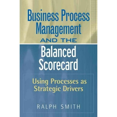 Business Process Management and The Balanced Scorecard: Focusing Processes on Strategic Drivers