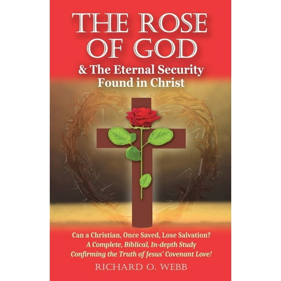 The Rose of God & The Eternal Security Found in Christ: Can a Christian, Once Saved, Lose Salvation? A Complete, Biblica, (Paperback)