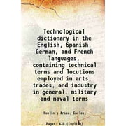 Technological dictionary in the English, Spanish, German, and French languages, containing technical terms and locutions employed in arts, trades, and industry in gener [Hardcover]