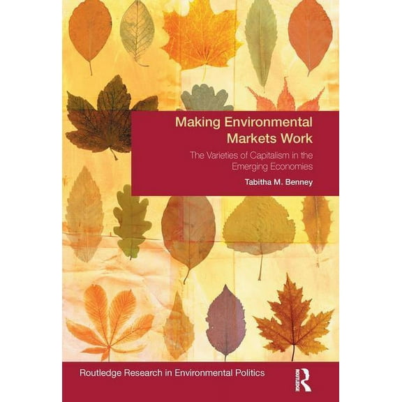 Environmental Politics Making Environmental Markets Work: The Varieties of Capitalism in Emerging Economies, (Paperback)