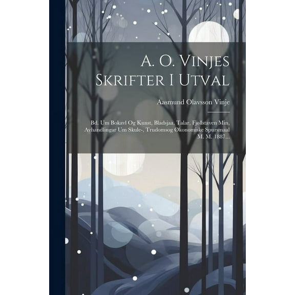 A. O. Vinjes Skrifter I Utval: Bd. Um Bokavl Og Kunst, Bladsjaa, Talar, Fjøllstaven Min, Avhandlingar Um Skule-, Trudomsog Økonomiske Spursmaal M. M. 1887... (Paperback)