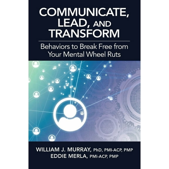 Communicate, Lead, and Transform : Behaviors to Break Free from Your Mental Wheel Ruts (Paperback)